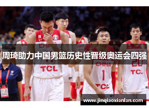 周琦助力中国男篮历史性晋级奥运会四强