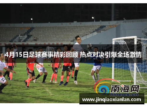 4月15日足球赛事精彩回顾 热点对决引爆全场激情