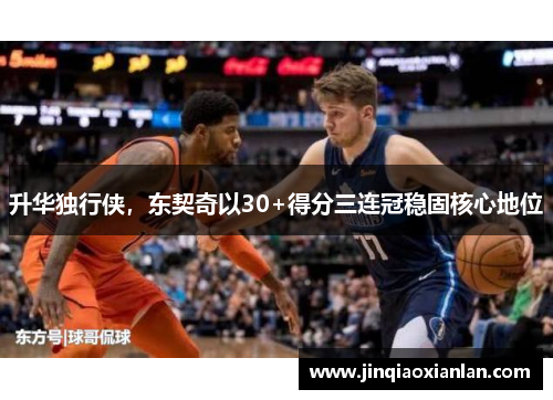 升华独行侠，东契奇以30+得分三连冠稳固核心地位