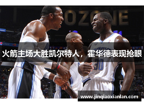 火箭主场大胜凯尔特人，霍华德表现抢眼