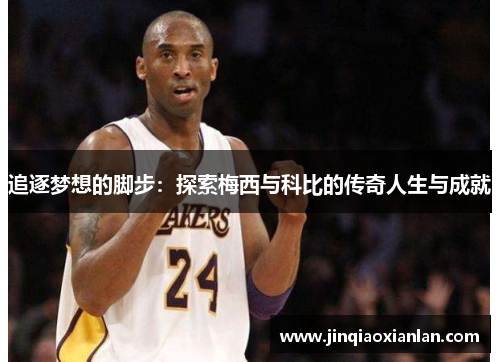 追逐梦想的脚步：探索梅西与科比的传奇人生与成就