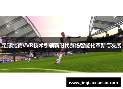 足球比赛VVR技术引领新时代赛场智能化革新与发展