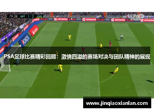 PSA足球比赛精彩回顾：激情四溢的赛场对决与团队精神的展现