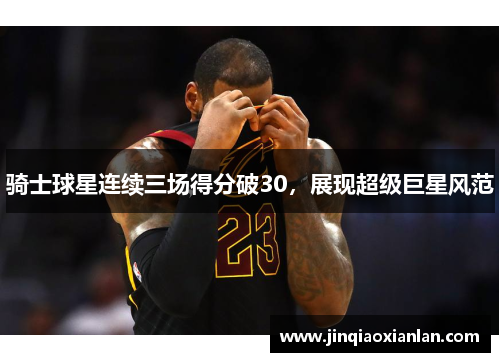 骑士球星连续三场得分破30，展现超级巨星风范