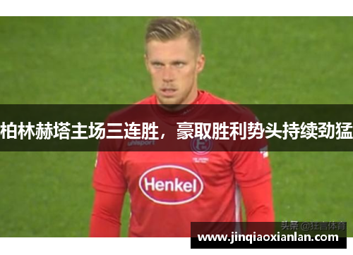 柏林赫塔主场三连胜，豪取胜利势头持续劲猛