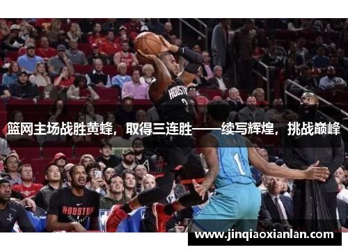 篮网主场战胜黄蜂，取得三连胜——续写辉煌，挑战巅峰
