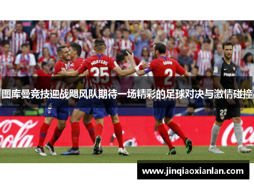 图库曼竞技迎战飓风队期待一场精彩的足球对决与激情碰撞