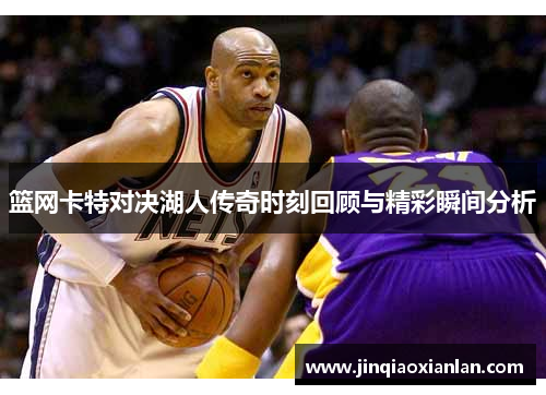 篮网卡特对决湖人传奇时刻回顾与精彩瞬间分析
