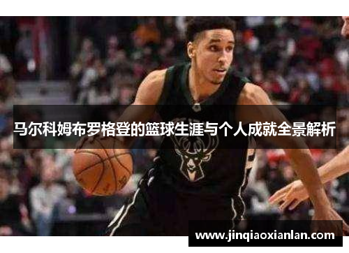 马尔科姆布罗格登的篮球生涯与个人成就全景解析