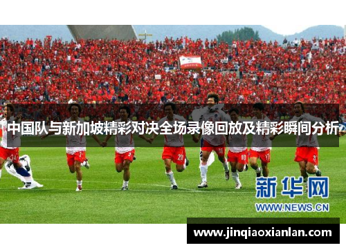 中国队与新加坡精彩对决全场录像回放及精彩瞬间分析