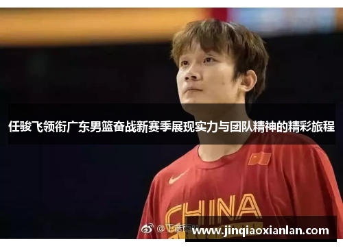 任骏飞领衔广东男篮奋战新赛季展现实力与团队精神的精彩旅程