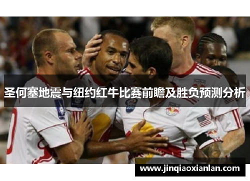 圣何塞地震与纽约红牛比赛前瞻及胜负预测分析